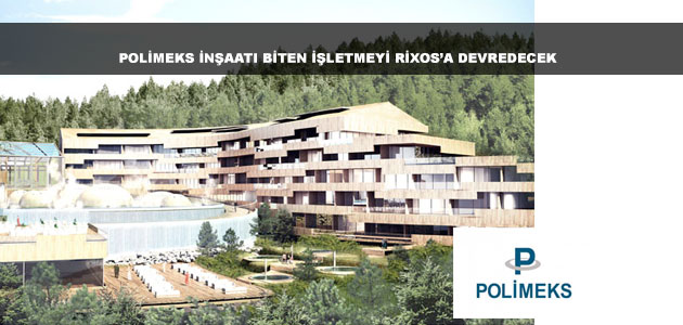 Polimeks İnşaat Eskişehir Bademlik'te İnşa edilen Termal Otel vs SPA'yı Rixos'a Devredecek