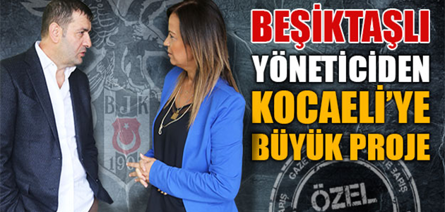 Beşiktaşlı Yöneticiden Kocaeli'ye Yeni Proje