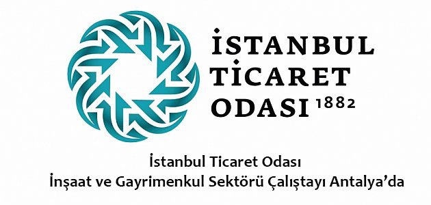 İstanbul Ticaret Odası İnşaat ve Gayrimenkul Sektörü Çalıştayı 16 Ocaktan itibaren Antalya'da yapılacak