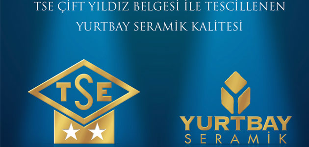Yurtbay Seramik, TSE Çift Yıldız Belgesi’ni Almaya Hak Kazandı